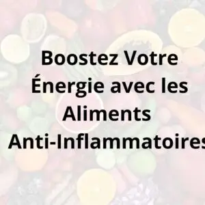 Boostez votre énergie avec les aliments anti-Inflammatoires
